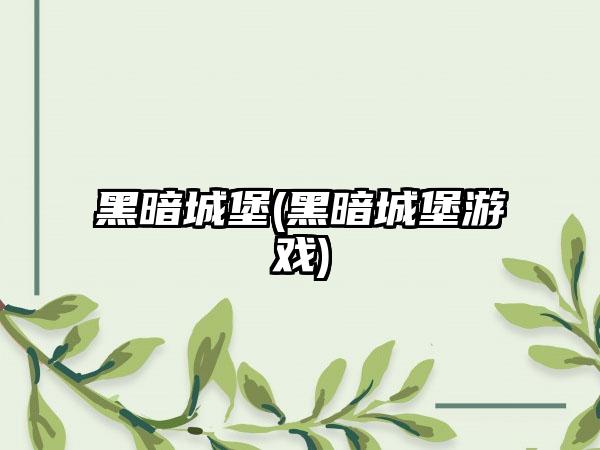 黑暗城堡(黑暗城堡游戏)