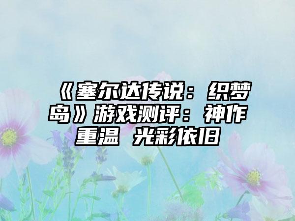 《塞尔达传说：织梦岛》游戏测评：神作重温 光彩依旧