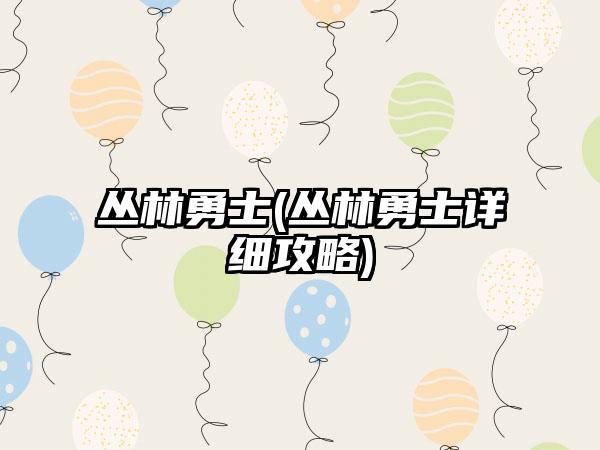 丛林勇士(丛林勇士详细攻略)