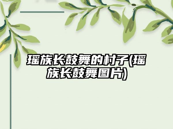 瑶族长鼓舞的村子(瑶族长鼓舞图片)