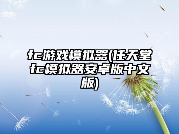 fc游戏模拟器(任天堂fc模拟器安卓版中文版)