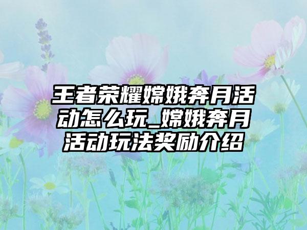 王者荣耀嫦娥奔月活动怎么玩_嫦娥奔月活动玩法奖励介绍
