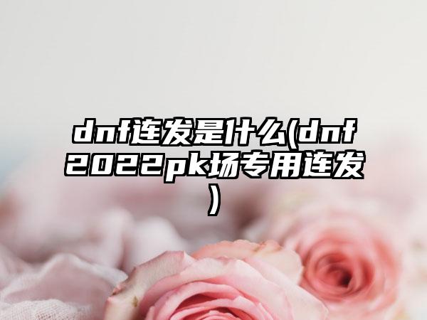 dnf连发是什么(dnf2022pk场专用连发)