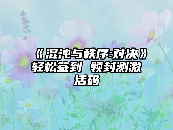 《混沌与秩序:对决》轻松签到 领封测激活码
