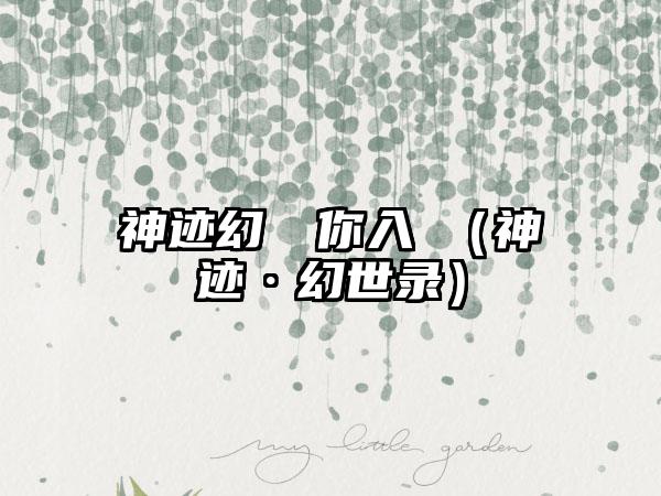 神迹幻鏡喚你入鏡（神迹·幻世录）