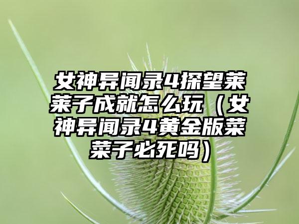 女神异闻录4探望莱莱子成就怎么玩（女神异闻录4黄金版菜菜子必死吗）