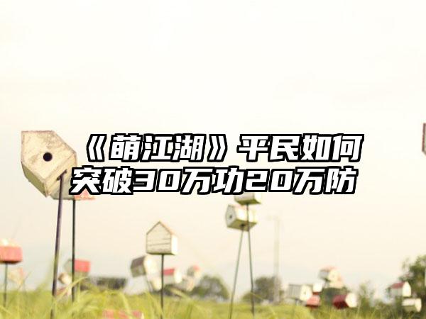 《萌江湖》平民如何突破30万功20万防