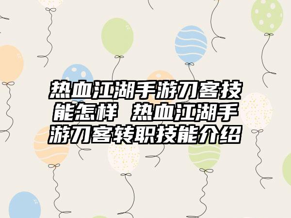 热血江湖手游刀客技能怎样 热血江湖手游刀客转职技能介绍