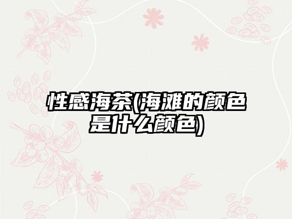 性感海茶(海滩的颜色是什么颜色)