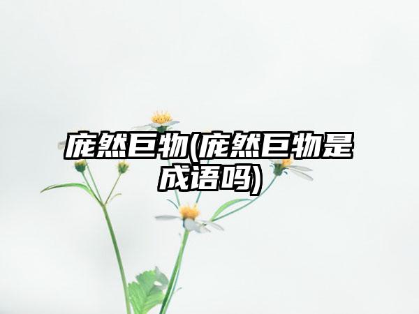 庞然巨物(庞然巨物是成语吗)