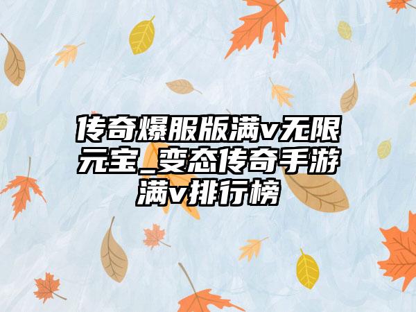 传奇爆服版满v无限元宝_变态传奇手游满v排行榜