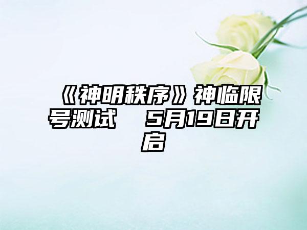 《神明秩序》神临限号测试  5月19日开启
