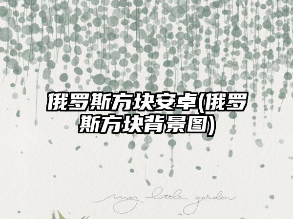 俄罗斯方块安卓(俄罗斯方块背景图)