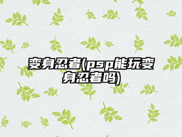 变身忍者(psp能玩变身忍者吗)