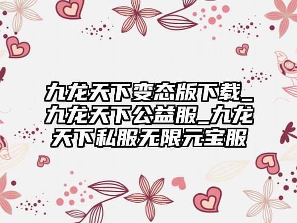 九龙天下变态版下载_九龙天下公益服_九龙天下私服无限元宝服