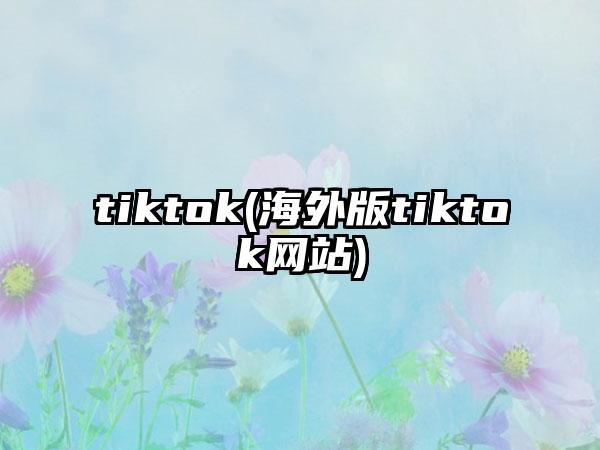 tiktok(海外版tiktok网站)