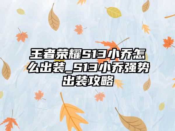 王者荣耀S13小乔怎么出装_S13小乔强势出装攻略