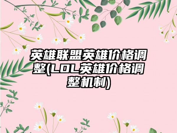 英雄联盟英雄价格调整(LOL英雄价格调整机制)