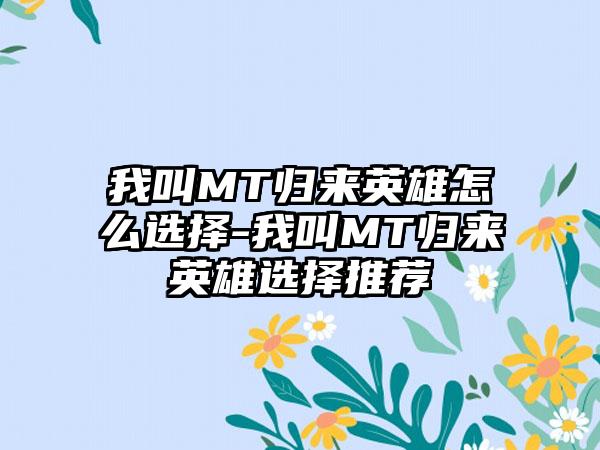 我叫MT归来英雄怎么选择-我叫MT归来英雄选择推荐