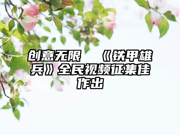 创意无限  《铁甲雄兵》全民视频征集佳作出