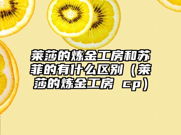 莱莎的炼金工房和苏菲的有什么区别（莱莎的炼金工房 cp）
