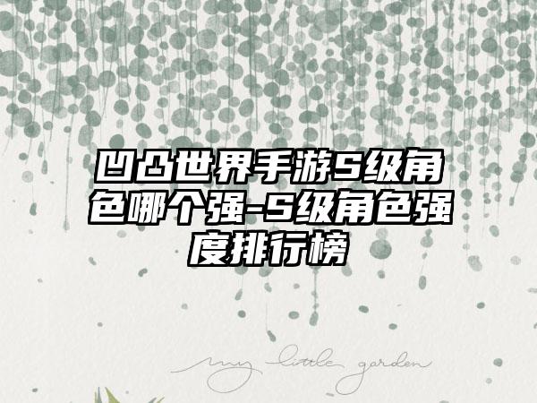凹凸世界手游S级角色哪个强-S级角色强度排行榜