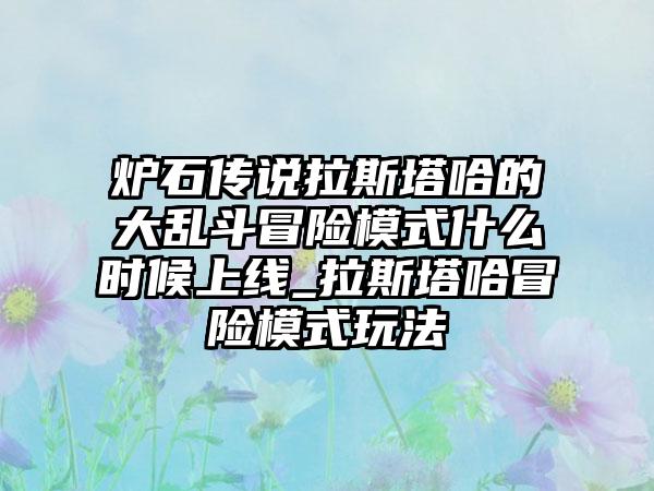 炉石传说拉斯塔哈的大乱斗冒险模式什么时候上线_拉斯塔哈冒险模式玩法