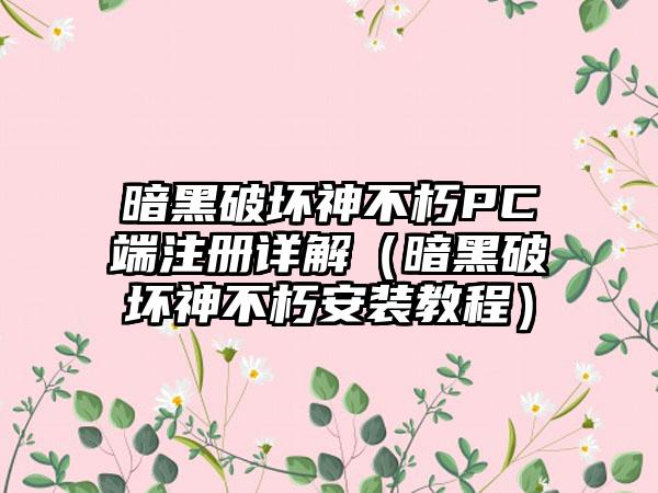 暗黑破坏神不朽PC端注册详解（暗黑破坏神不朽安装教程）