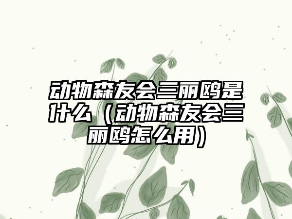 动物森友会三丽鸥是什么（动物森友会三丽鸥怎么用）