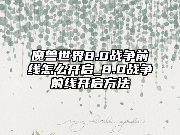 魔兽世界8.0战争前线怎么开启_8.0战争前线开启方法