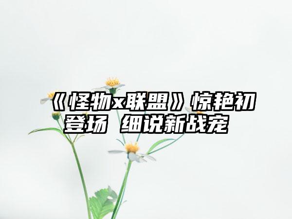 《怪物x联盟》惊艳初登场 细说新战宠