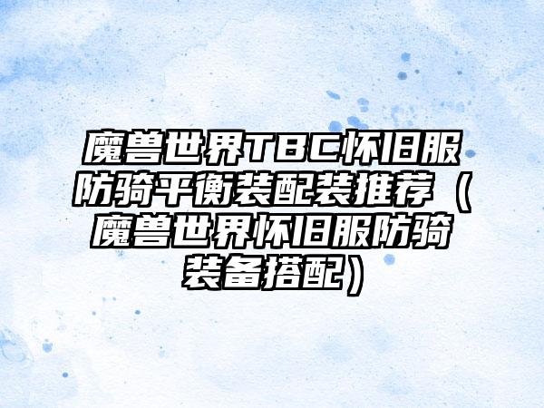 魔兽世界TBC怀旧服防骑平衡装配装推荐（魔兽世界怀旧服防骑装备搭配）