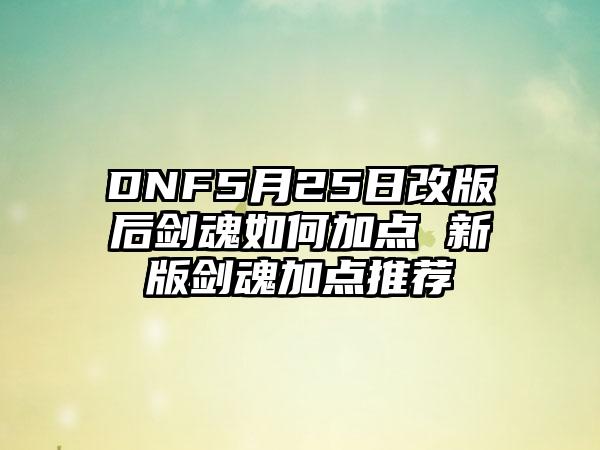 DNF5月25日改版后剑魂如何加点 新版剑魂加点推荐