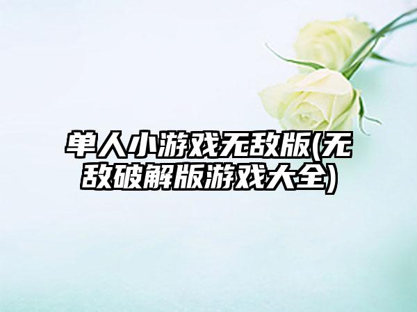单人小游戏无敌版(无敌破解版游戏大全)