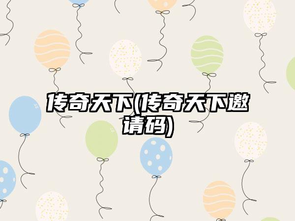 传奇天下(传奇天下邀请码)