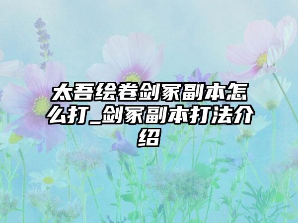 太吾绘卷剑冢副本怎么打_剑冢副本打法介绍