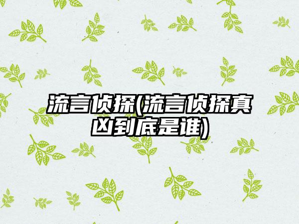 流言侦探(流言侦探真凶到底是谁)