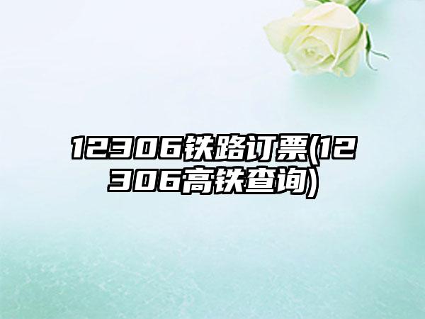 12306铁路订票(12306高铁查询)