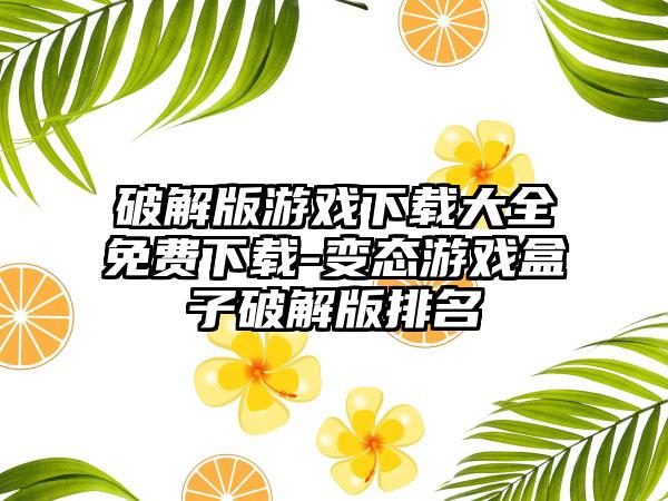 破解版游戏下载大全免费下载-变态游戏盒子破解版排名