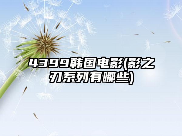 4399韩国电影(影之刃系列有哪些)
