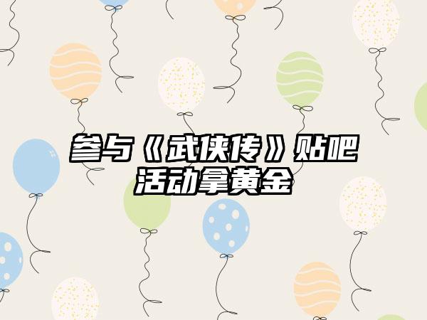 参与《武侠传》贴吧活动拿黄金