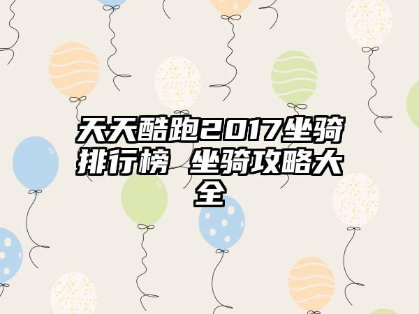 天天酷跑2017坐骑排行榜 坐骑攻略大全