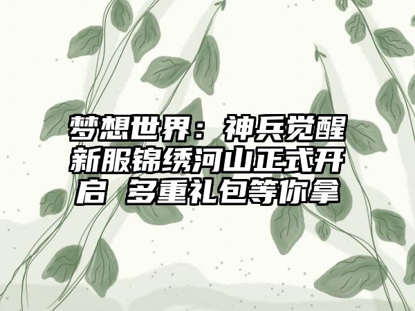 梦想世界：神兵觉醒新服锦绣河山正式开启 多重礼包等你拿