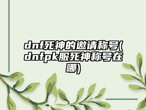 dnf死神的邀请称号(dnfpk服死神称号在哪)