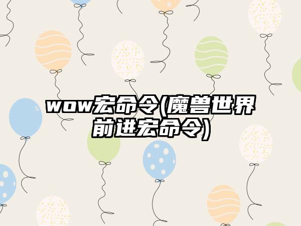 wow宏命令(魔兽世界前进宏命令)