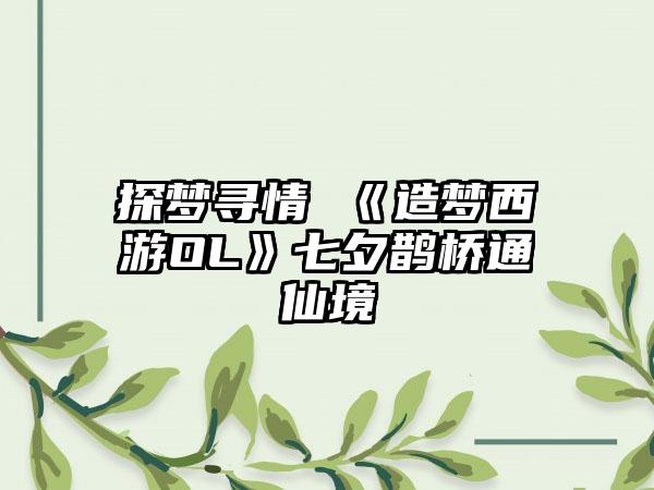 探梦寻情 《造梦西游OL》七夕鹊桥通仙境