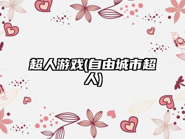 超人游戏(自由城市超人)