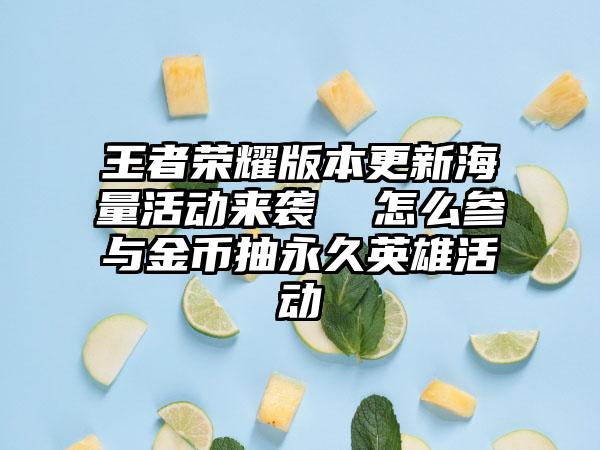 王者荣耀版本更新海量活动来袭  怎么参与金币抽永久英雄活动