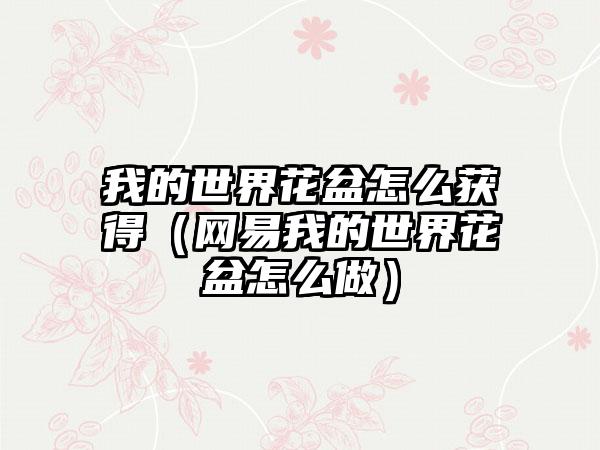 我的世界花盆怎么获得（网易我的世界花盆怎么做）