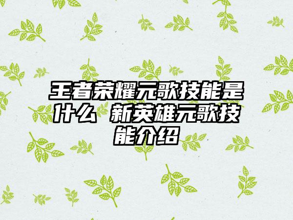 王者荣耀元歌技能是什么 新英雄元歌技能介绍